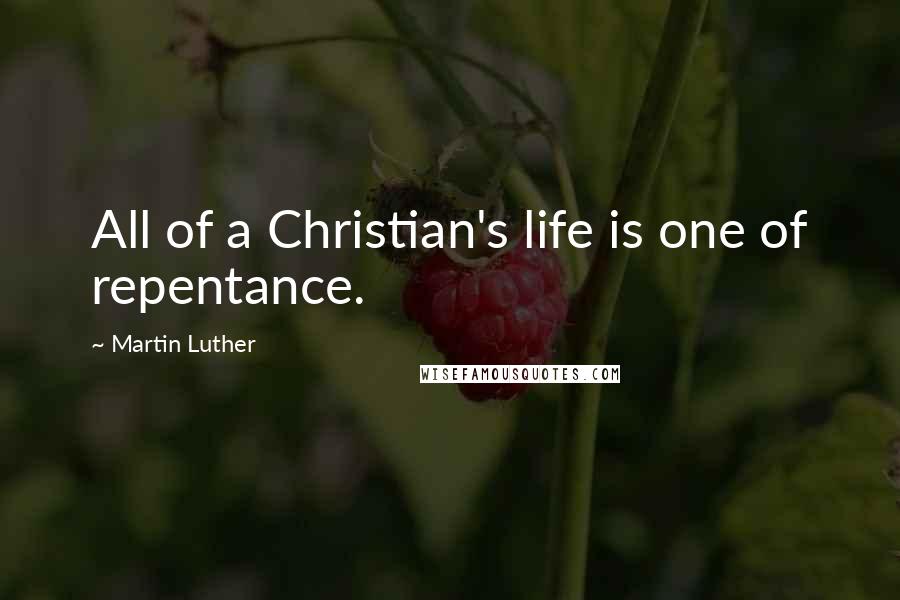 Martin Luther Quotes: All of a Christian's life is one of repentance.