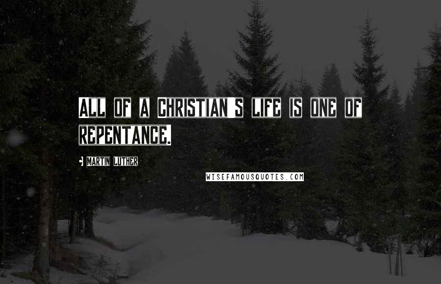 Martin Luther Quotes: All of a Christian's life is one of repentance.