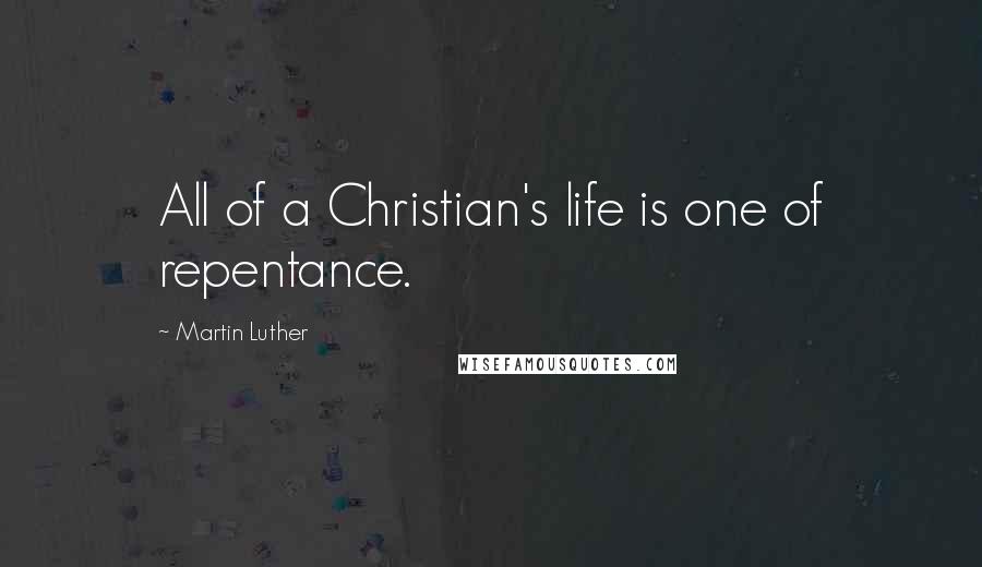 Martin Luther Quotes: All of a Christian's life is one of repentance.