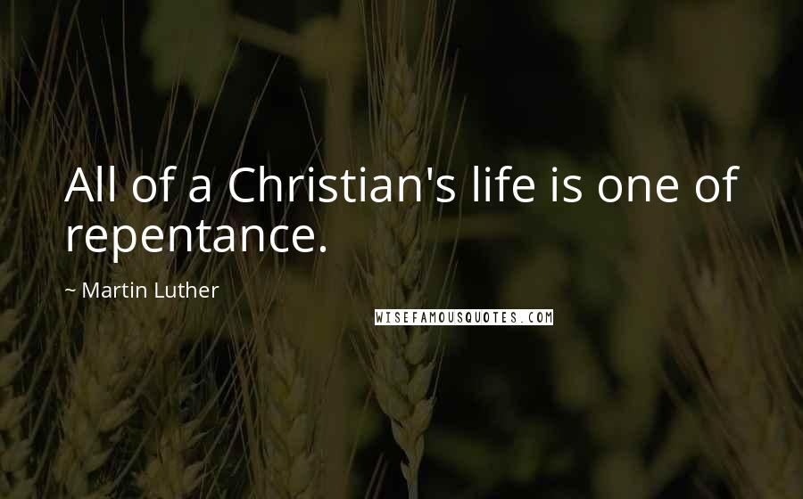 Martin Luther Quotes: All of a Christian's life is one of repentance.