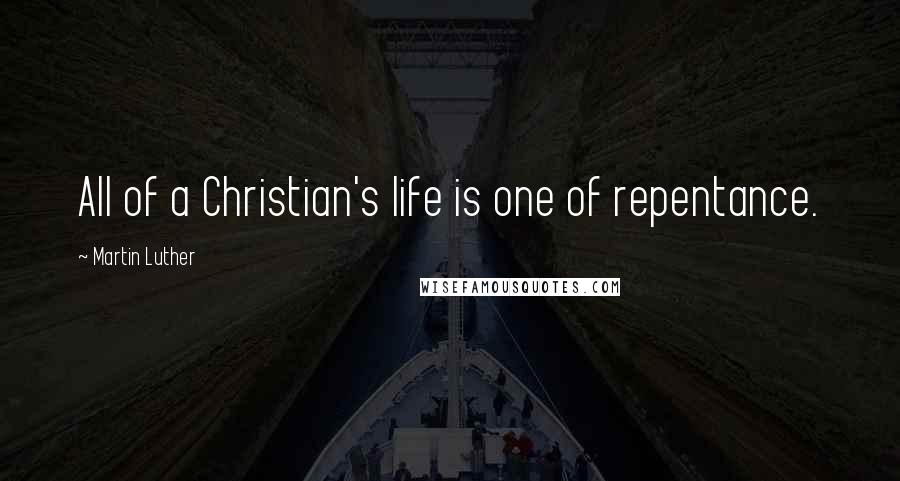 Martin Luther Quotes: All of a Christian's life is one of repentance.