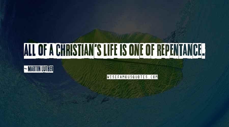 Martin Luther Quotes: All of a Christian's life is one of repentance.