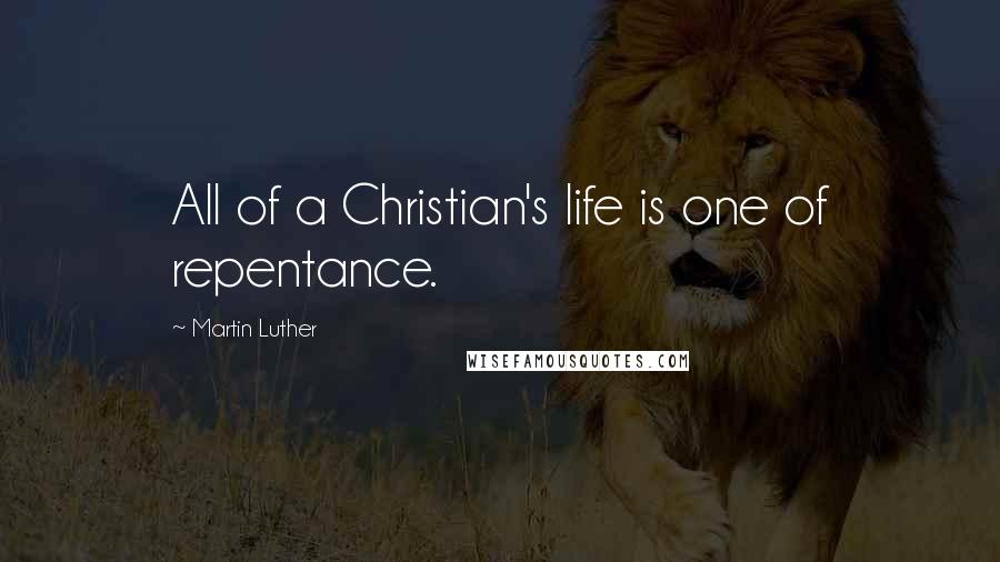 Martin Luther Quotes: All of a Christian's life is one of repentance.