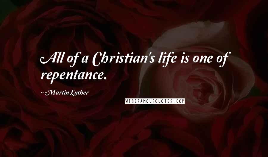 Martin Luther Quotes: All of a Christian's life is one of repentance.