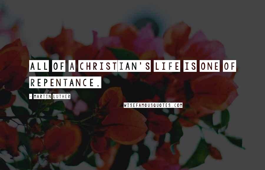 Martin Luther Quotes: All of a Christian's life is one of repentance.