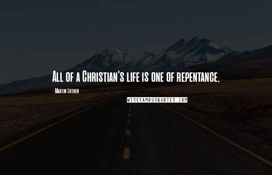 Martin Luther Quotes: All of a Christian's life is one of repentance.