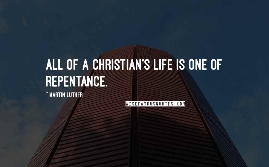 Martin Luther Quotes: All of a Christian's life is one of repentance.