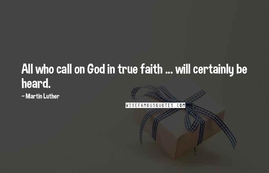 Martin Luther Quotes: All who call on God in true faith ... will certainly be heard.