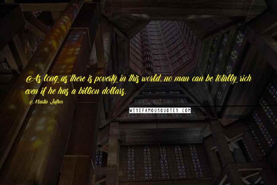 Martin Luther Quotes: As long as there is poverty in this world, no man can be totally rich even if he has a billion dollars.