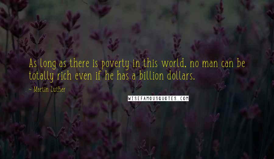 Martin Luther Quotes: As long as there is poverty in this world, no man can be totally rich even if he has a billion dollars.