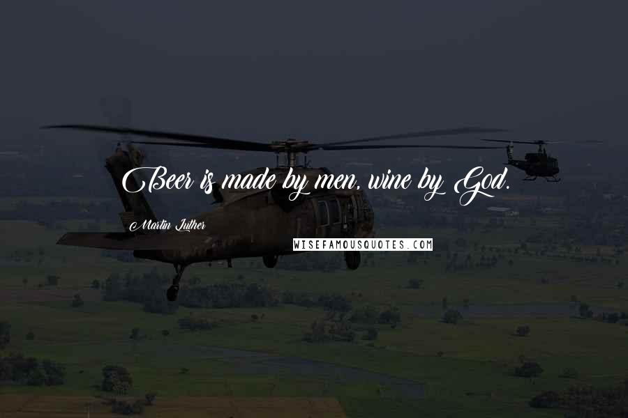 Martin Luther Quotes: Beer is made by men, wine by God.