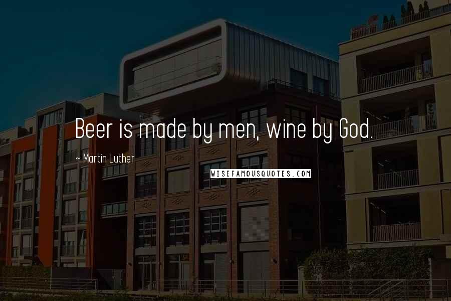 Martin Luther Quotes: Beer is made by men, wine by God.