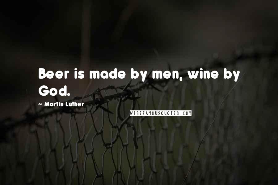 Martin Luther Quotes: Beer is made by men, wine by God.
