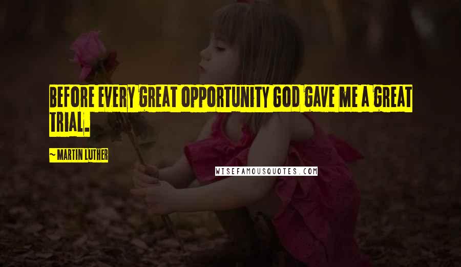 Martin Luther Quotes: Before every great opportunity God gave me a great trial.