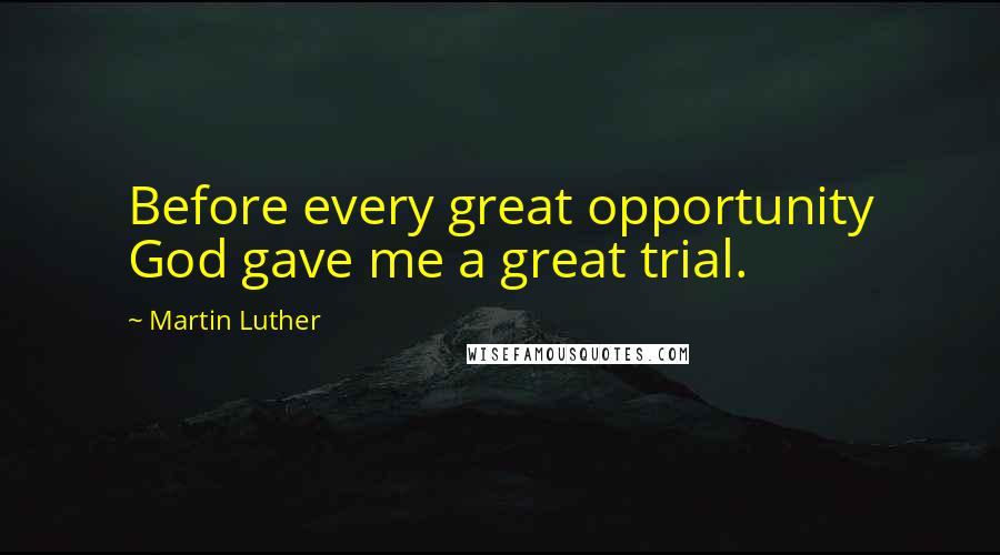 Martin Luther Quotes: Before every great opportunity God gave me a great trial.