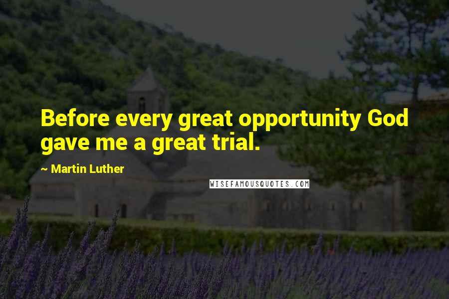 Martin Luther Quotes: Before every great opportunity God gave me a great trial.