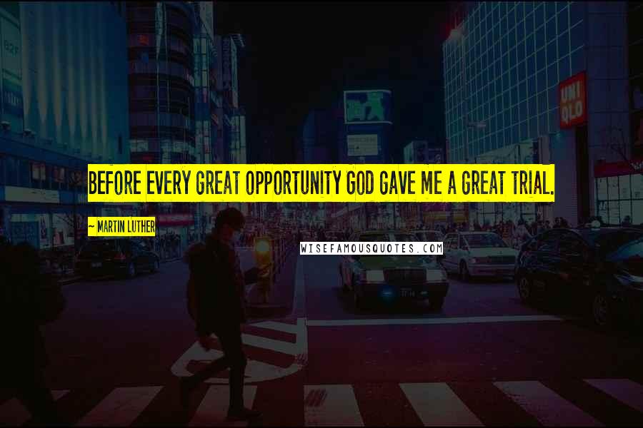 Martin Luther Quotes: Before every great opportunity God gave me a great trial.