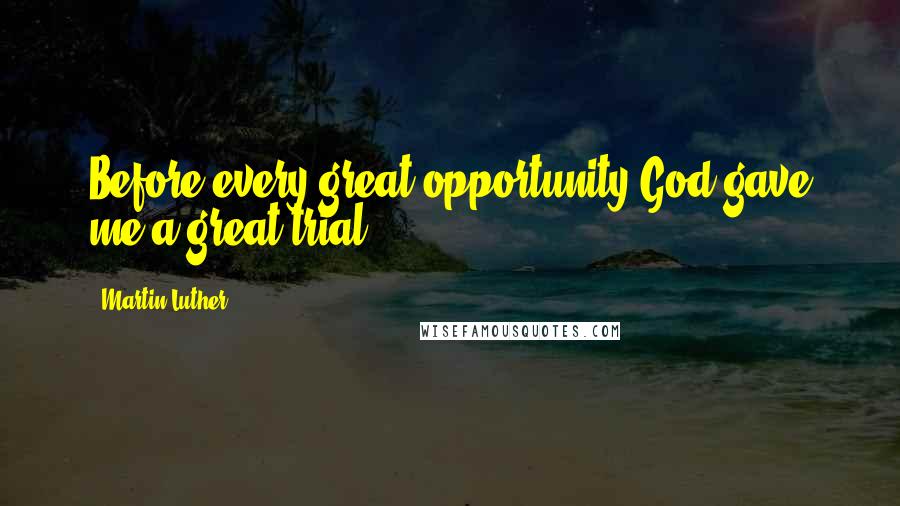 Martin Luther Quotes: Before every great opportunity God gave me a great trial.