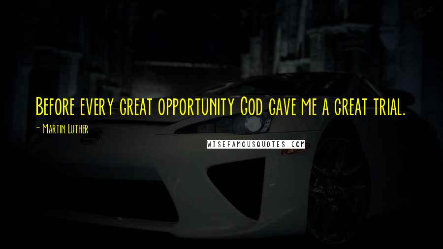 Martin Luther Quotes: Before every great opportunity God gave me a great trial.