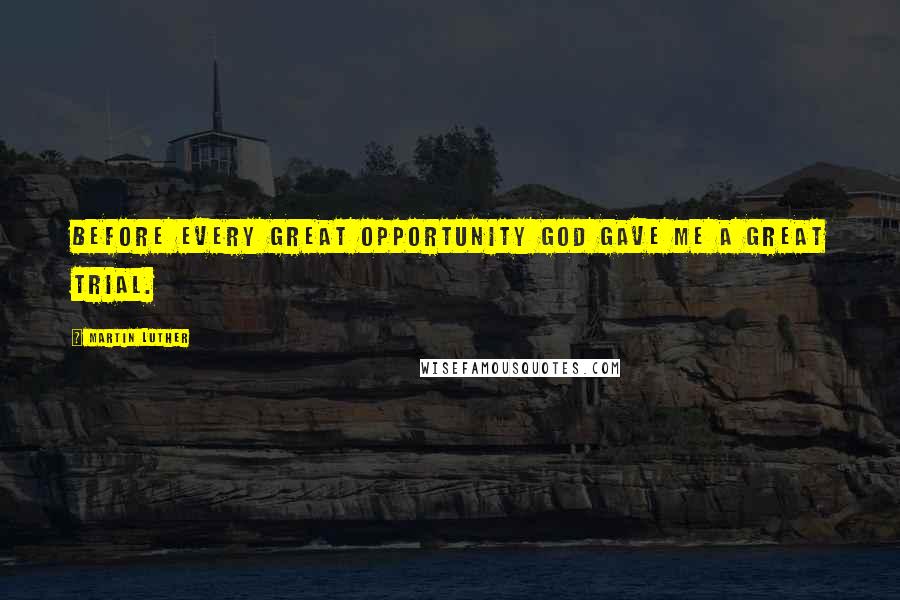 Martin Luther Quotes: Before every great opportunity God gave me a great trial.
