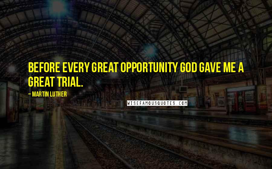 Martin Luther Quotes: Before every great opportunity God gave me a great trial.