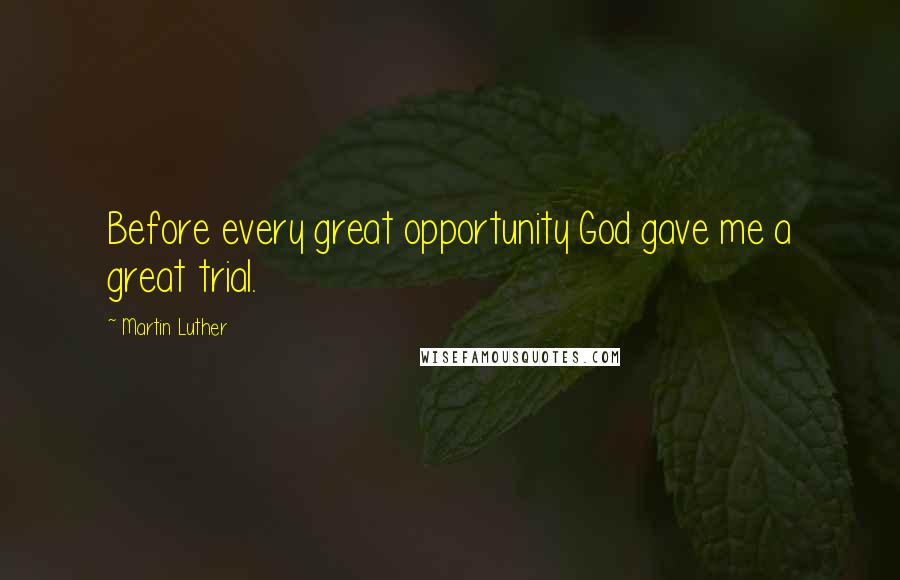 Martin Luther Quotes: Before every great opportunity God gave me a great trial.