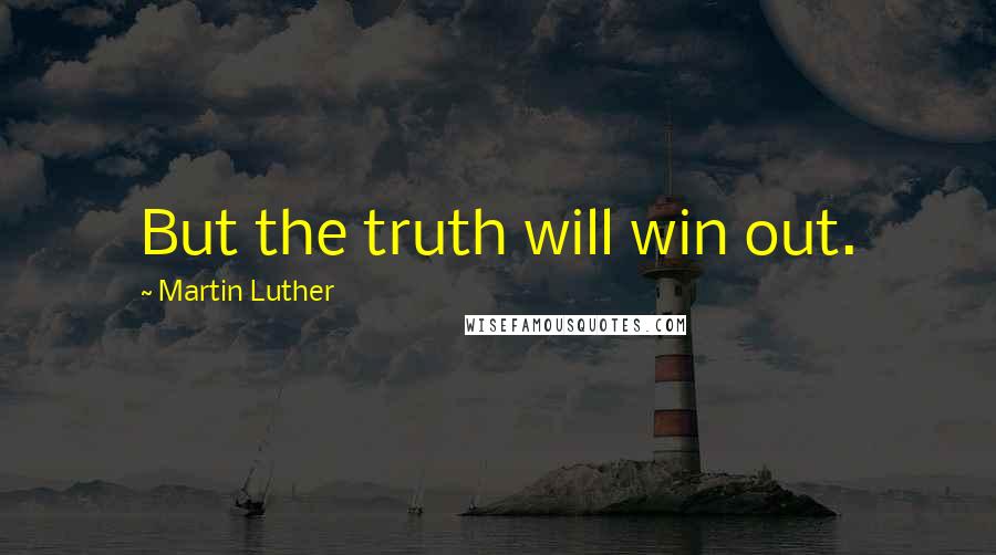 Martin Luther Quotes: But the truth will win out.