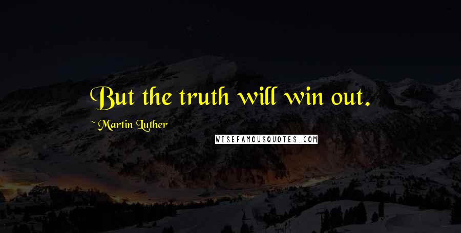 Martin Luther Quotes: But the truth will win out.