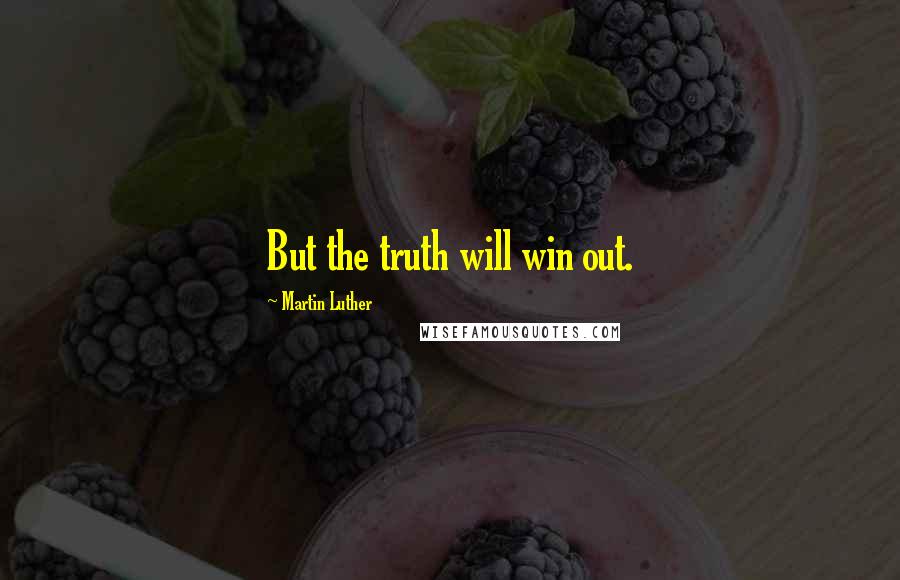 Martin Luther Quotes: But the truth will win out.