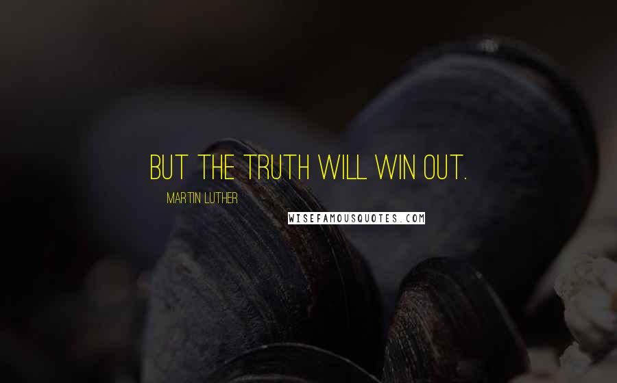Martin Luther Quotes: But the truth will win out.