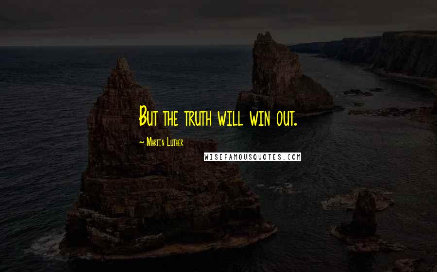 Martin Luther Quotes: But the truth will win out.