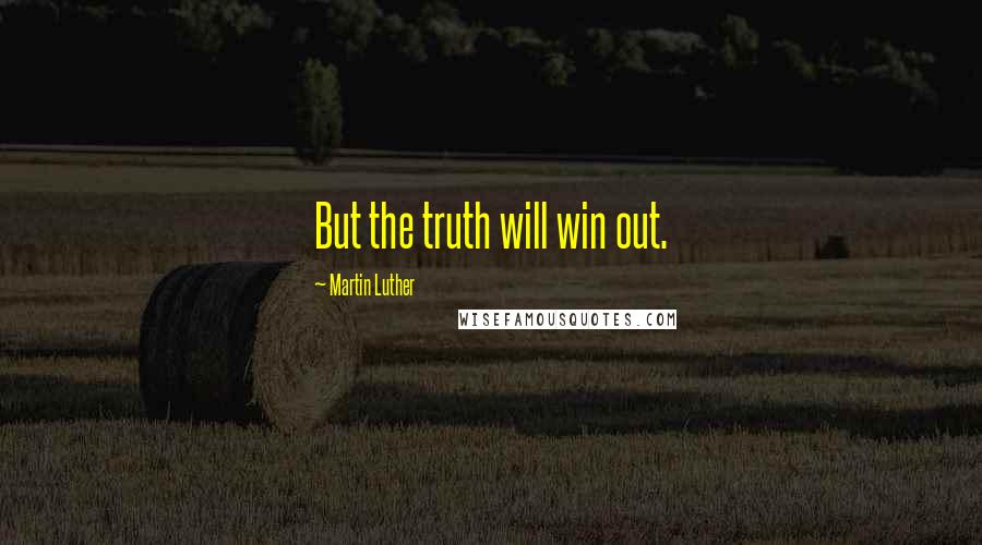 Martin Luther Quotes: But the truth will win out.