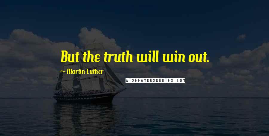 Martin Luther Quotes: But the truth will win out.