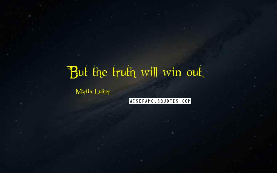 Martin Luther Quotes: But the truth will win out.