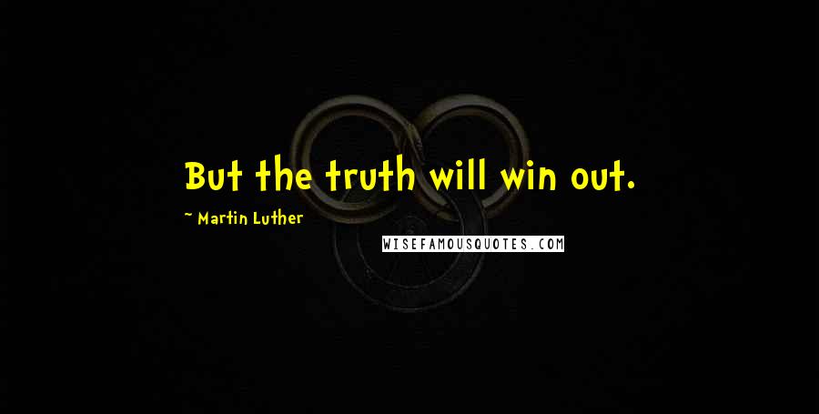 Martin Luther Quotes: But the truth will win out.
