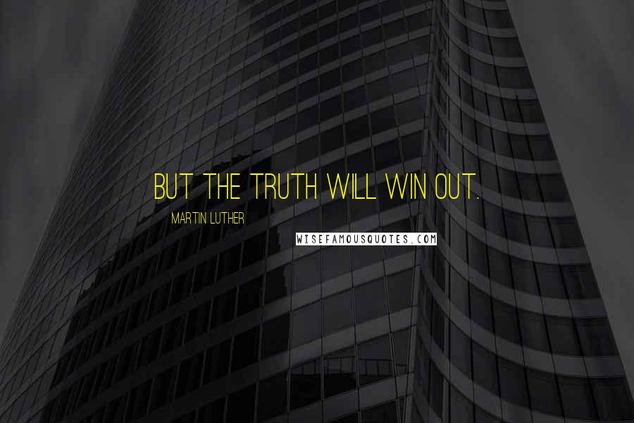 Martin Luther Quotes: But the truth will win out.
