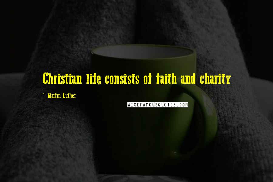 Martin Luther Quotes: Christian life consists of faith and charity