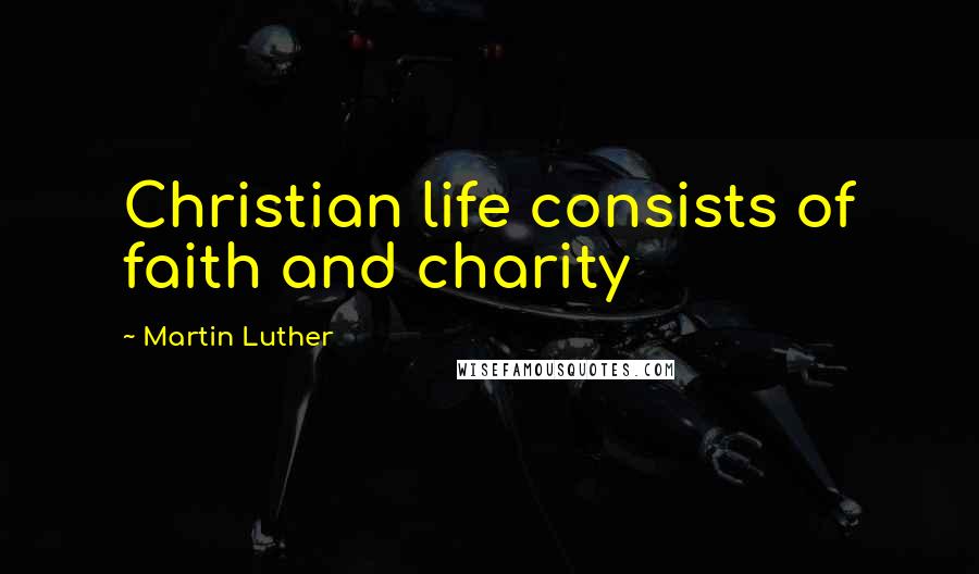 Martin Luther Quotes: Christian life consists of faith and charity