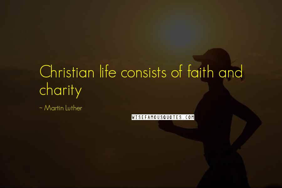 Martin Luther Quotes: Christian life consists of faith and charity