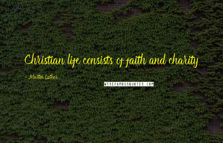 Martin Luther Quotes: Christian life consists of faith and charity