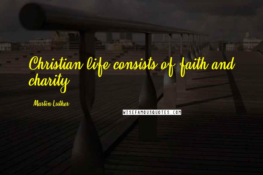 Martin Luther Quotes: Christian life consists of faith and charity