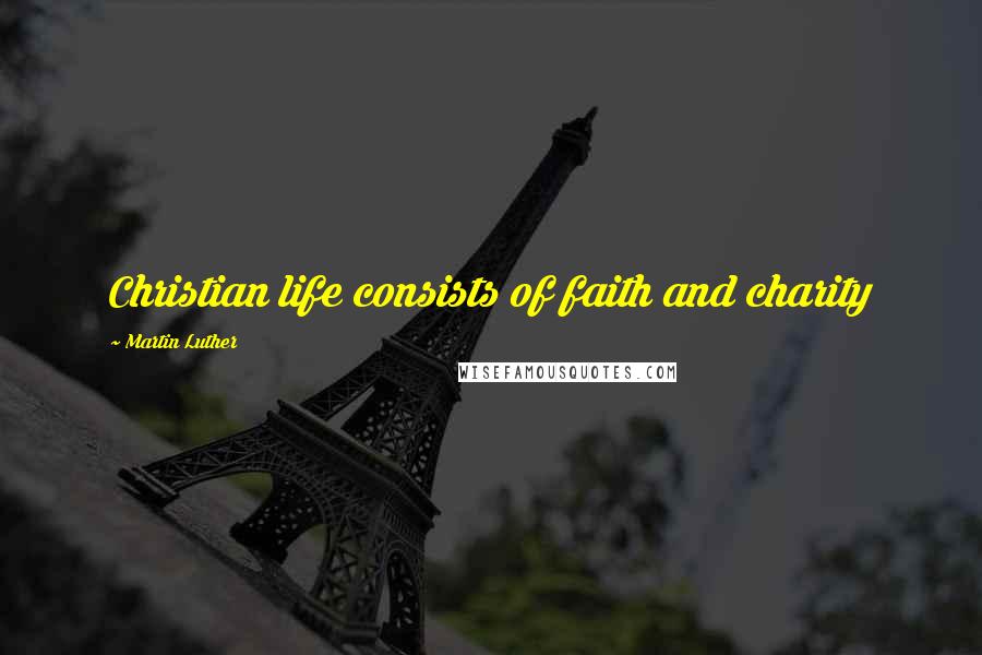 Martin Luther Quotes: Christian life consists of faith and charity