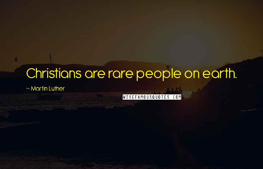 Martin Luther Quotes: Christians are rare people on earth.