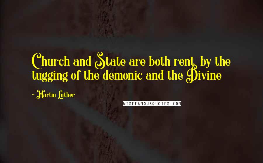 Martin Luther Quotes: Church and State are both rent, by the tugging of the demonic and the Divine