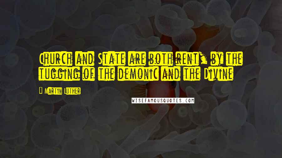 Martin Luther Quotes: Church and State are both rent, by the tugging of the demonic and the Divine