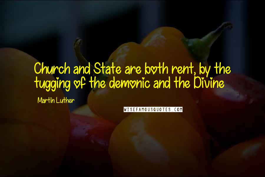 Martin Luther Quotes: Church and State are both rent, by the tugging of the demonic and the Divine