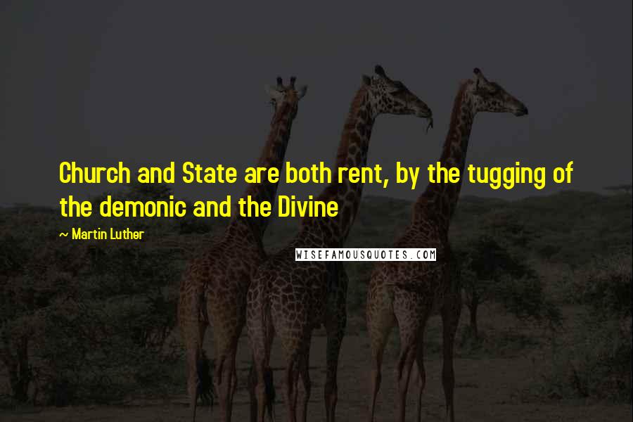 Martin Luther Quotes: Church and State are both rent, by the tugging of the demonic and the Divine