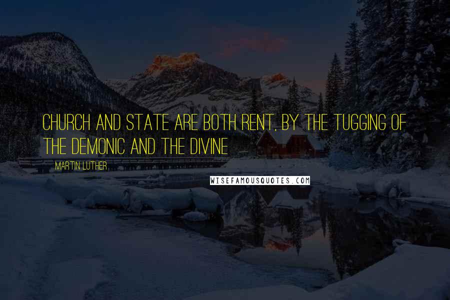 Martin Luther Quotes: Church and State are both rent, by the tugging of the demonic and the Divine