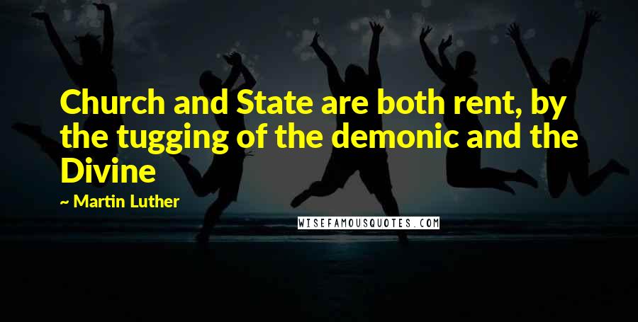 Martin Luther Quotes: Church and State are both rent, by the tugging of the demonic and the Divine
