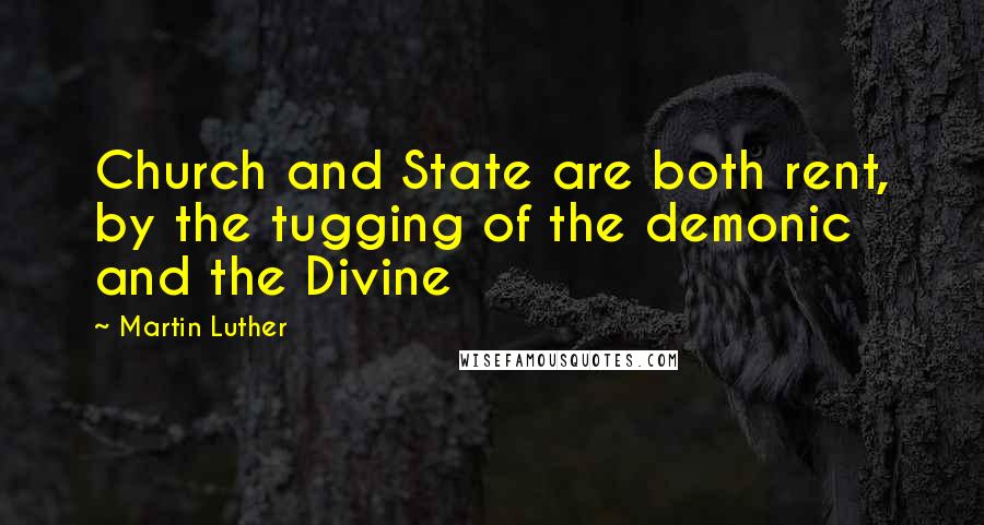 Martin Luther Quotes: Church and State are both rent, by the tugging of the demonic and the Divine